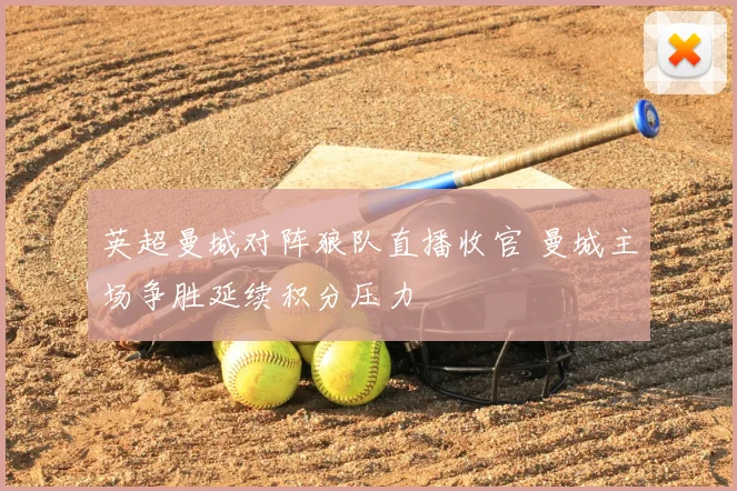 英超曼城对阵狼队直播收官 曼城主场争胜延续积分压力
