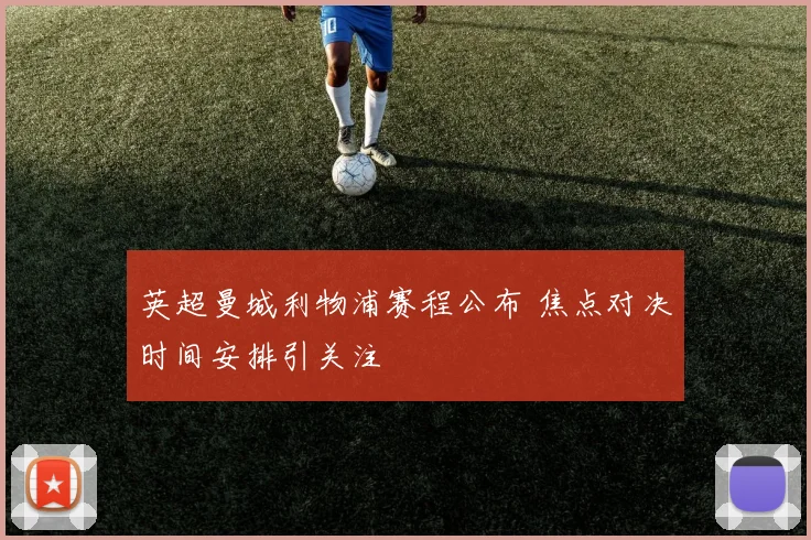 英超曼城利物浦赛程公布 焦点对决时间安排引关注