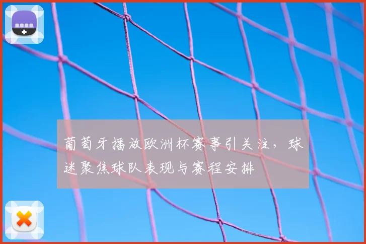 葡萄牙播放欧洲杯赛事引关注,球迷聚焦球队表现与赛程安排