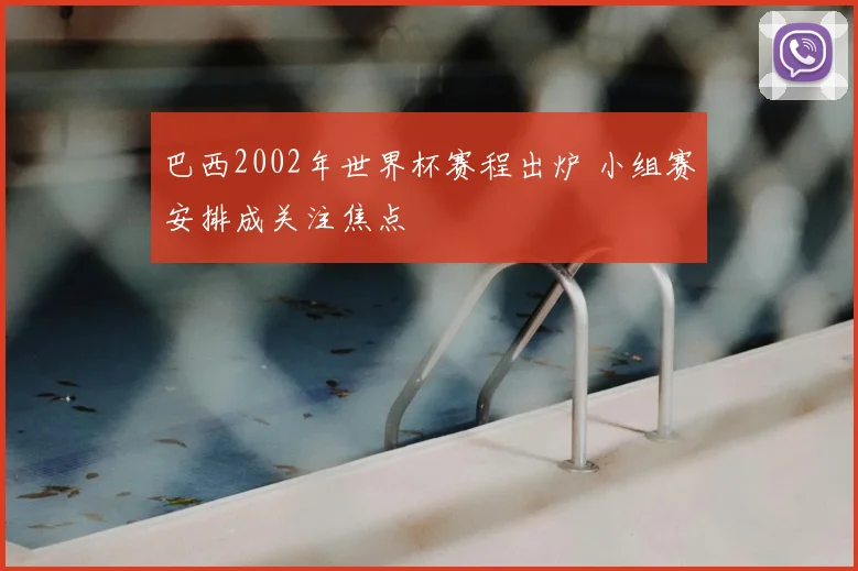 巴西2002年世界杯赛程出炉 小组赛安排成关注焦点