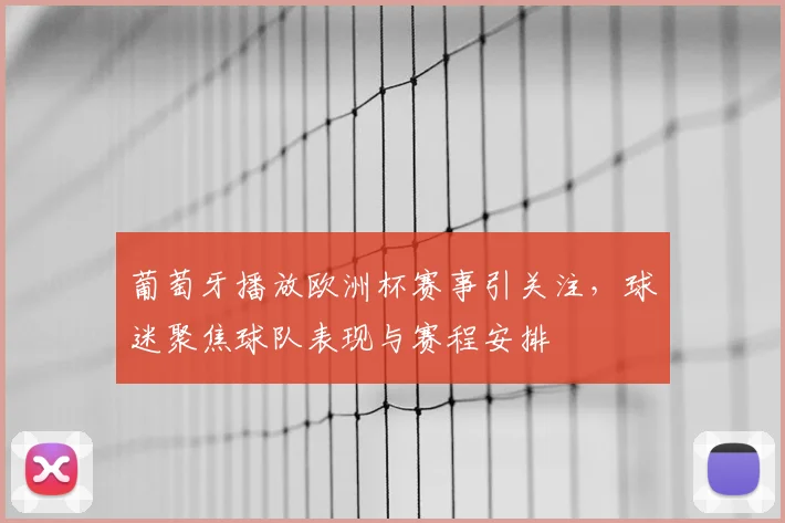 葡萄牙播放欧洲杯赛事引关注,球迷聚焦球队表现与赛程安排