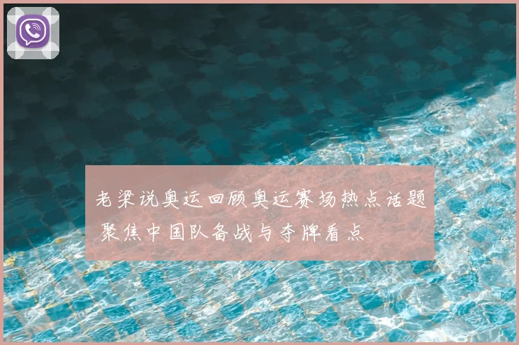 老梁说奥运回顾奥运赛场热点话题 聚焦中国队备战与夺牌看点
