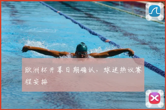 欧洲杯开幕日期确认，球迷热议赛程安排