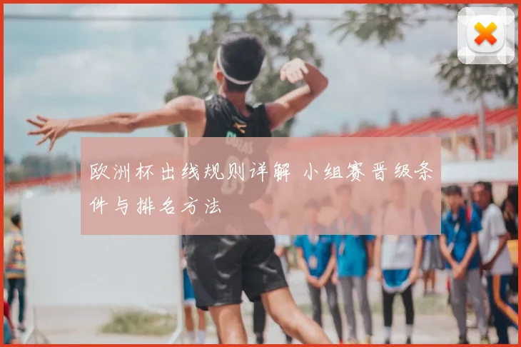 欧洲杯出线规则详解 小组赛晋级条件与排名方法