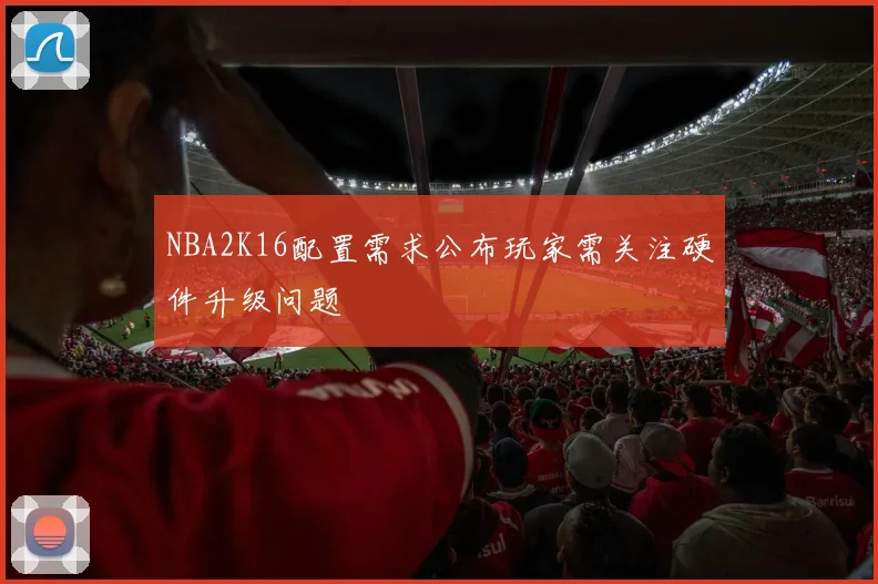 NBA2K16配置需求公布玩家需关注硬件升级问题