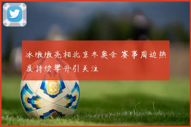 冰墩墩亮相北京冬奥会 赛事周边热度持续攀升引关注