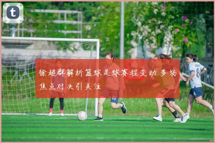 徐超群解析篮球足球赛程变动 多场焦点对决引关注