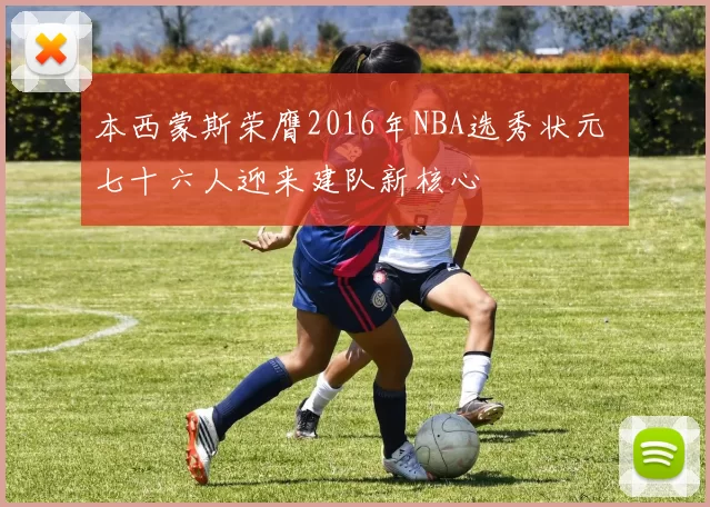 本西蒙斯荣膺2016年NBA选秀状元 七十六人迎来建队新核心