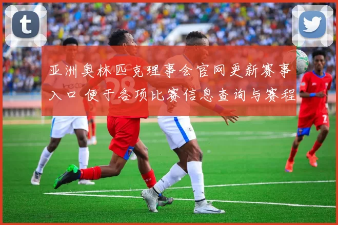 亚洲奥林匹克理事会官网更新赛事入口 便于各项比赛信息查询与赛程跟进