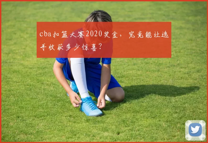 cba扣篮大赛2020奖金，究竟能让选手收获多少惊喜？